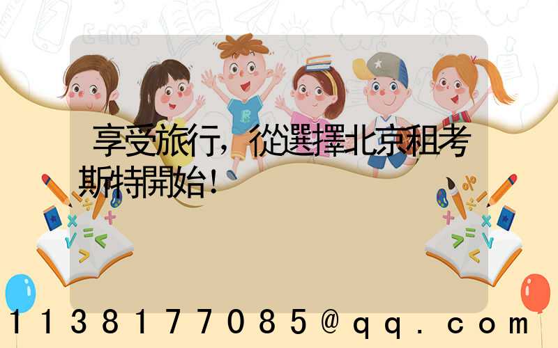 享受旅行，從選擇北京租考斯特開始！