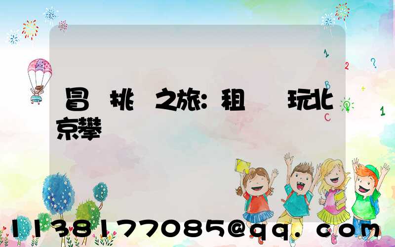 冒險挑戰之旅：租車暢玩北京攀巖館