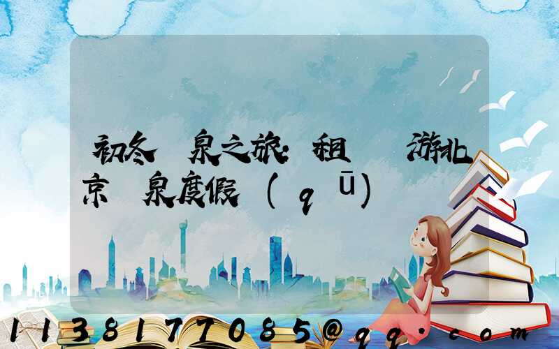 初冬溫泉之旅：租車暢游北京溫泉度假區(qū)