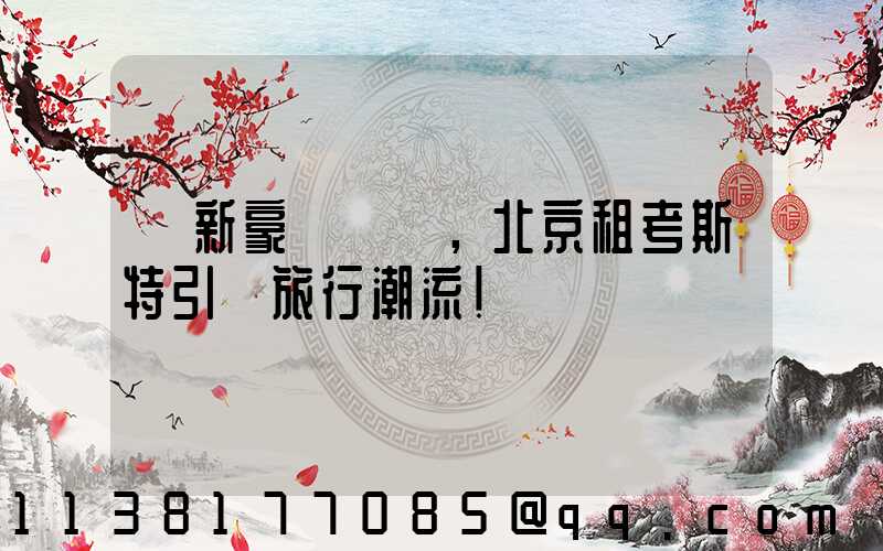 創新豪華設計，北京租考斯特引領旅行潮流！