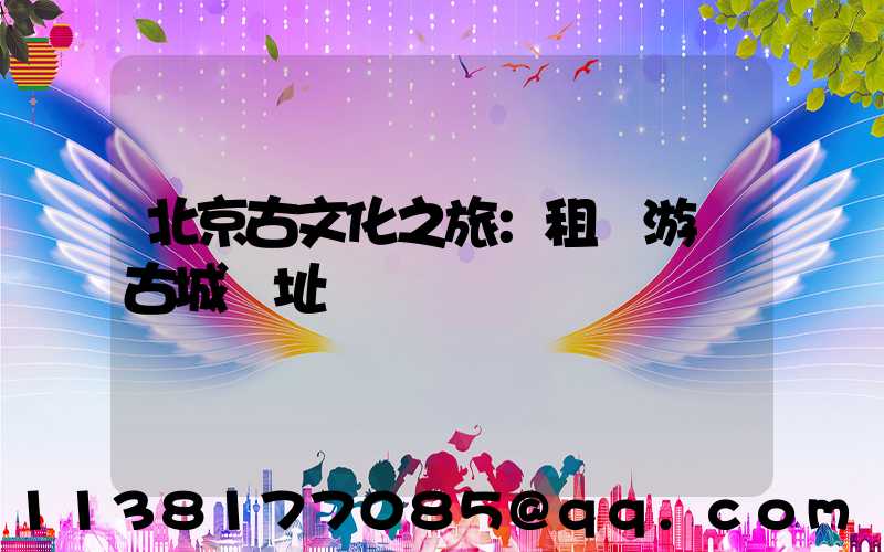 北京古文化之旅：租車游覽古城遺址