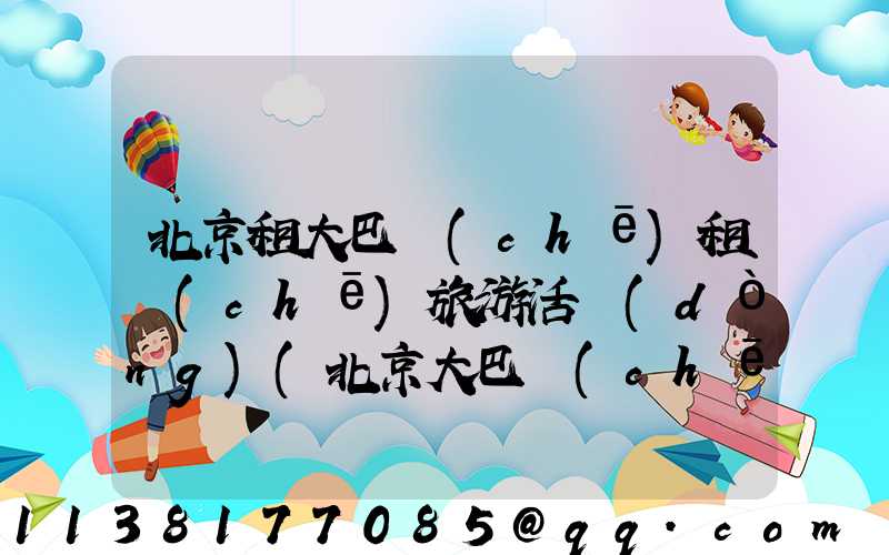 北京租大巴車(chē)租車(chē)旅游活動(dòng)(北京大巴車(chē)租車(chē)公司)