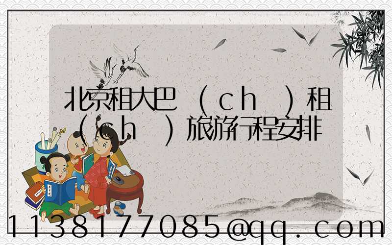 北京租大巴車(chē)租車(chē)旅游行程安排
