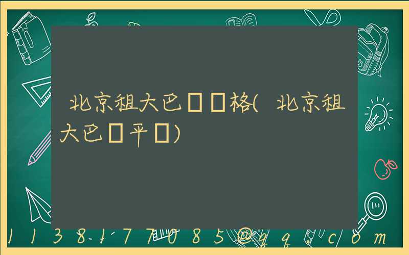 北京租大巴車價格(北京租大巴車平臺)