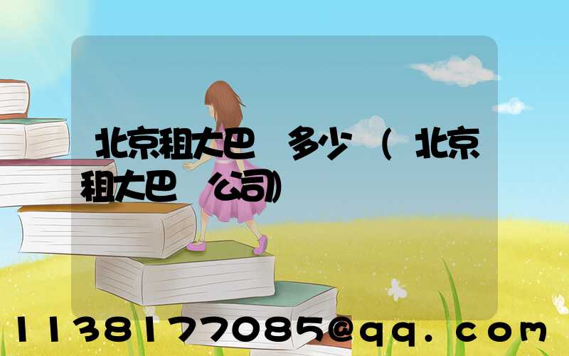 北京租大巴車多少錢(北京租大巴車公司)