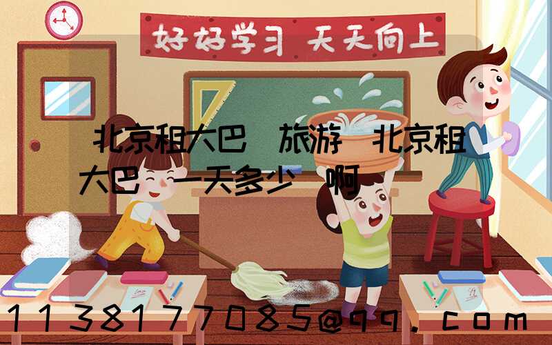 北京租大巴車旅游(北京租大巴車一天多少錢啊)