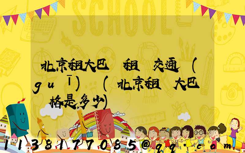 北京租大巴車租車交通規(guī)則(北京租車大巴車價格是多少)