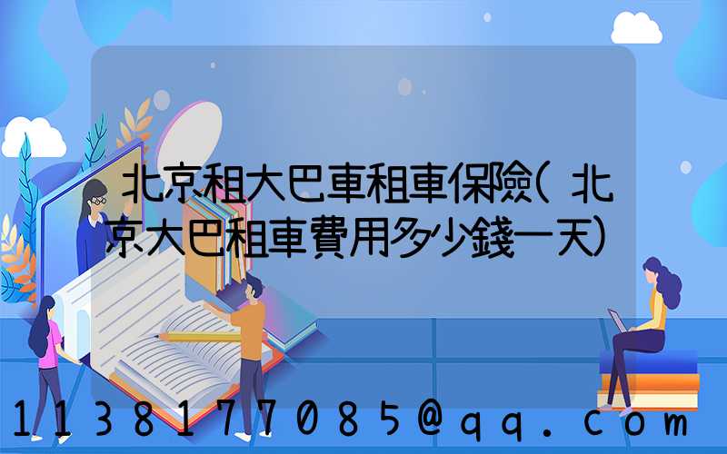 北京租大巴車租車保險(北京大巴租車費用多少錢一天)