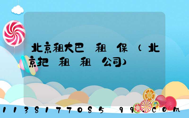 北京租大巴車租車保險(北京把車租給租車公司)