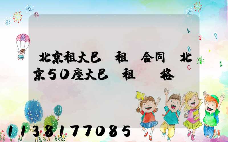 北京租大巴車租車合同(北京50座大巴車租車價格)