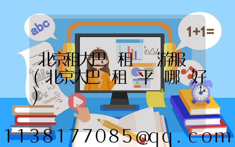 北京租大巴車租車導游服務(北京大巴車租車平臺哪個好)