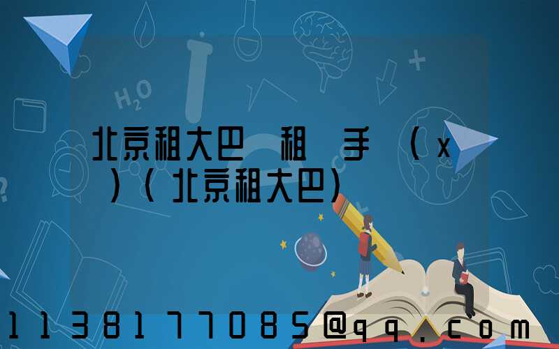 北京租大巴車租車手續(xù)(北京租大巴)