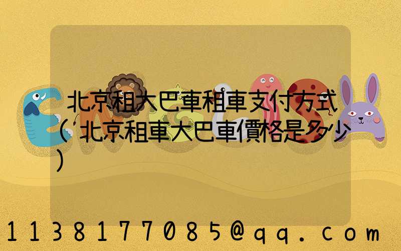 北京租大巴車租車支付方式(北京租車大巴車價格是多少)
