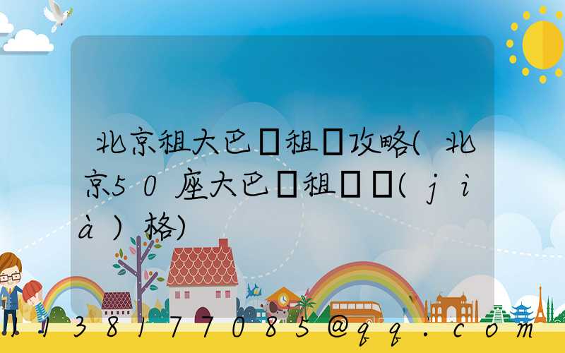 北京租大巴車租車攻略(北京50座大巴車租車價(jià)格)