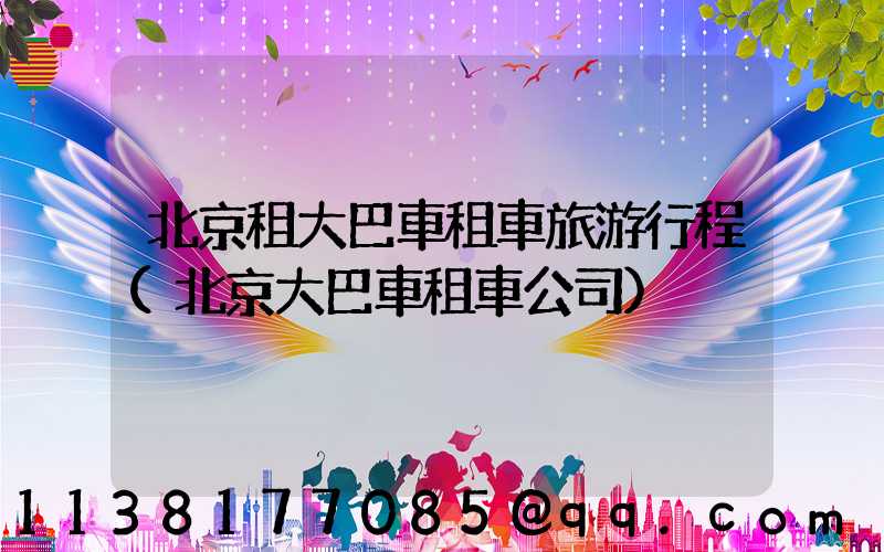 北京租大巴車租車旅游行程(北京大巴車租車公司)
