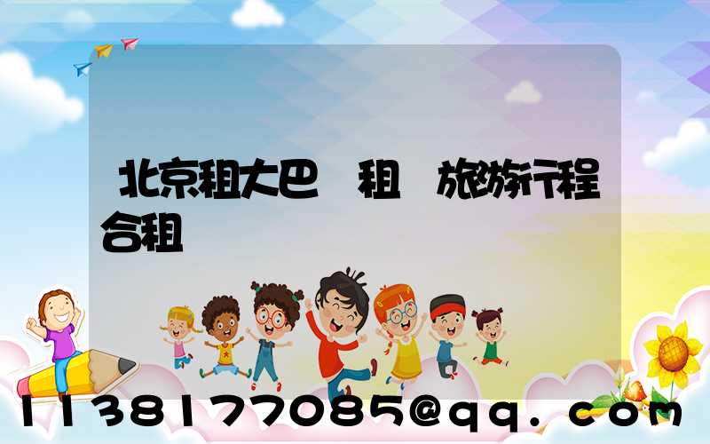 北京租大巴車租車旅游行程合租