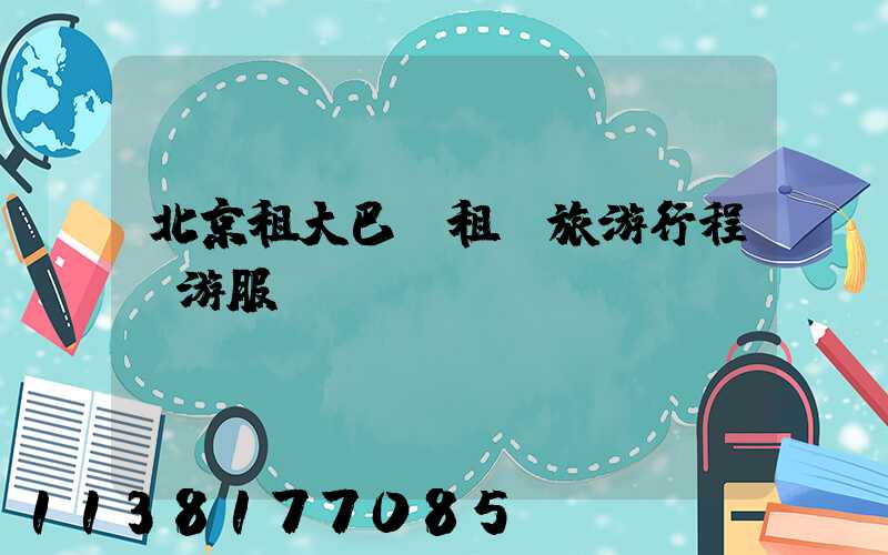 北京租大巴車租車旅游行程導游服務