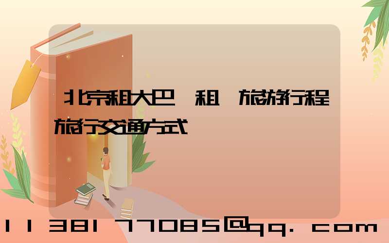 北京租大巴車租車旅游行程旅行交通方式