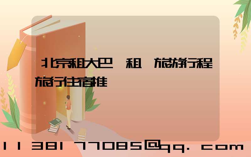 北京租大巴車租車旅游行程旅行住宿推薦