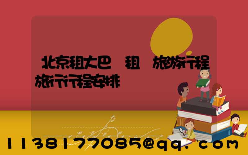 北京租大巴車租車旅游行程旅行行程安排