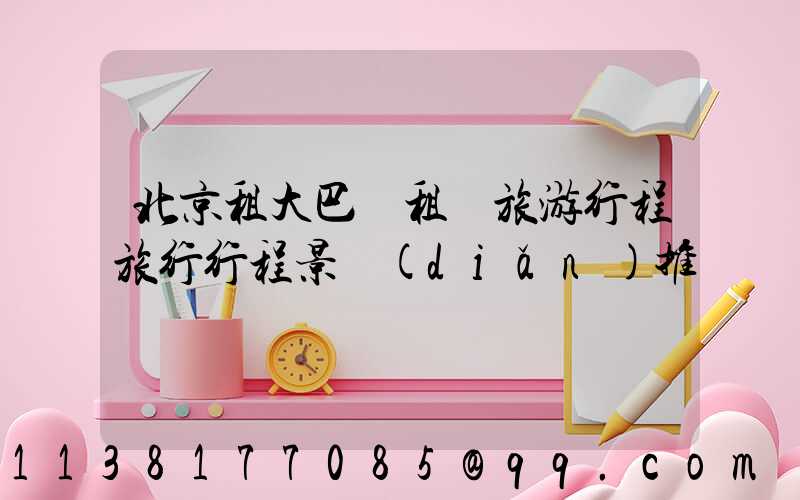 北京租大巴車租車旅游行程旅行行程景點(diǎn)推薦