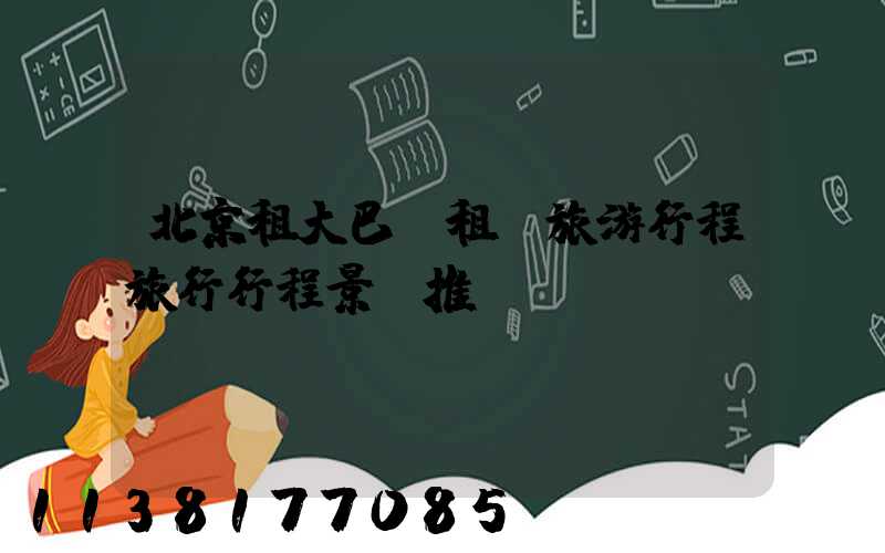北京租大巴車租車旅游行程旅行行程景點推薦
