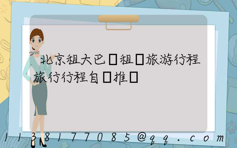 北京租大巴車租車旅游行程旅行行程自駕推薦