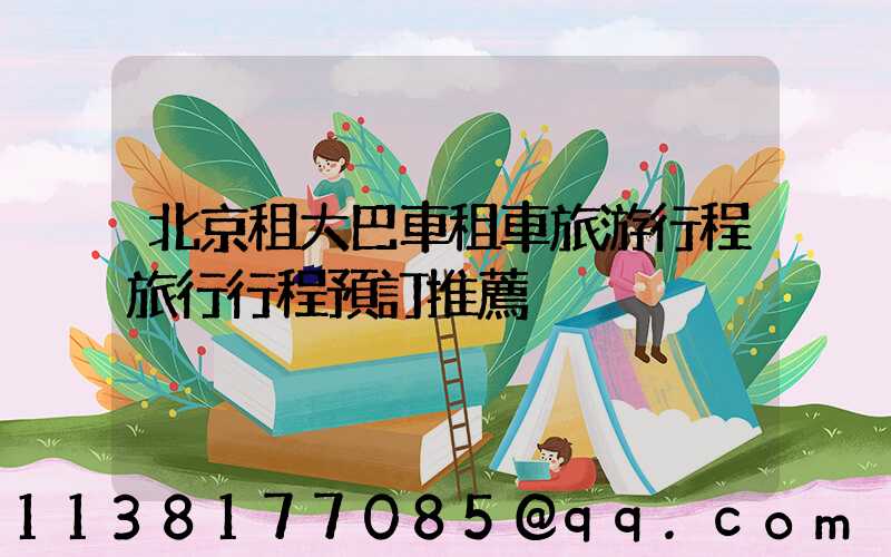 北京租大巴車租車旅游行程旅行行程預訂推薦