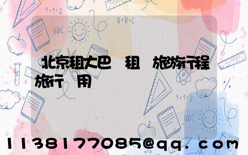 北京租大巴車租車旅游行程旅行費用