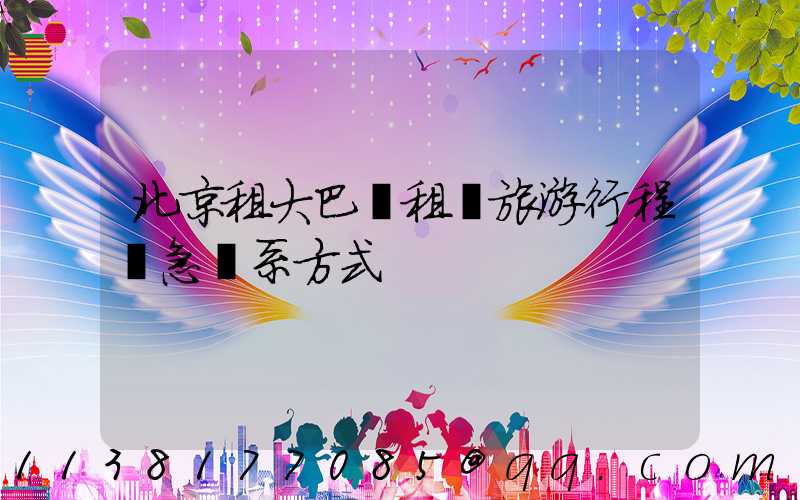 北京租大巴車租車旅游行程緊急聯系方式