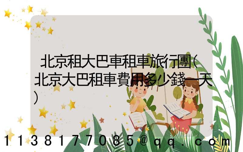 北京租大巴車租車旅行團(北京大巴租車費用多少錢一天)