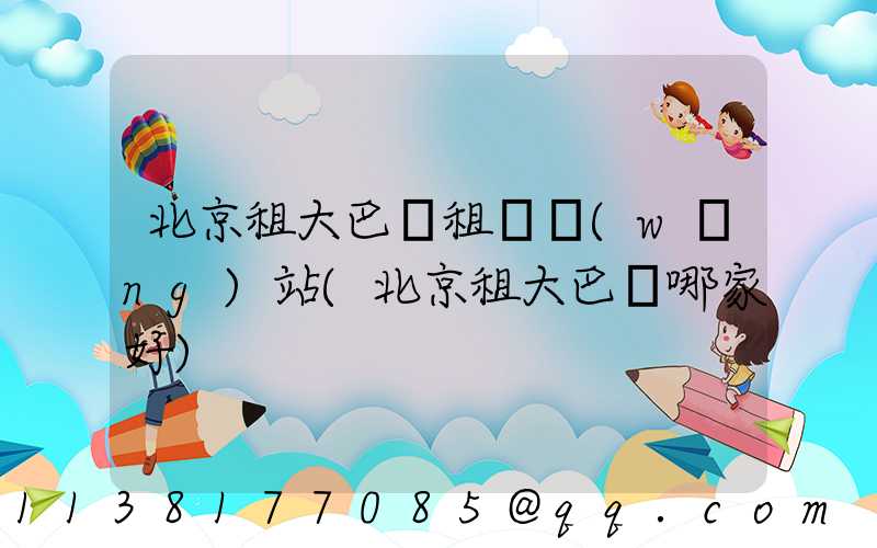 北京租大巴車租車網(wǎng)站(北京租大巴車哪家好)