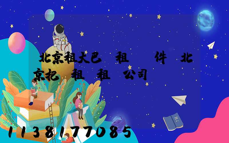 北京租大巴車租車證件(北京把車租給租車公司)