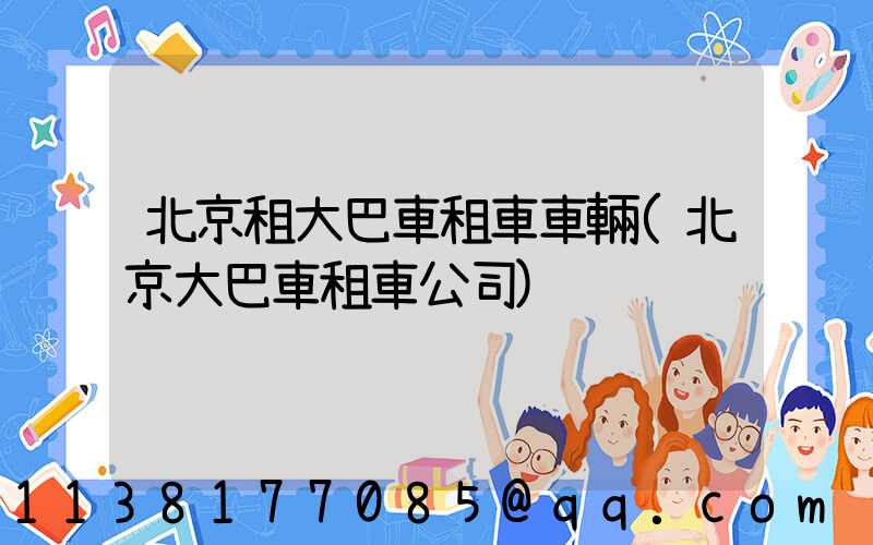 北京租大巴車租車車輛(北京大巴車租車公司)