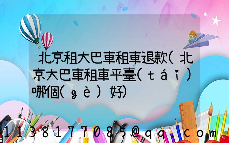 北京租大巴車租車退款(北京大巴車租車平臺(tái)哪個(gè)好)