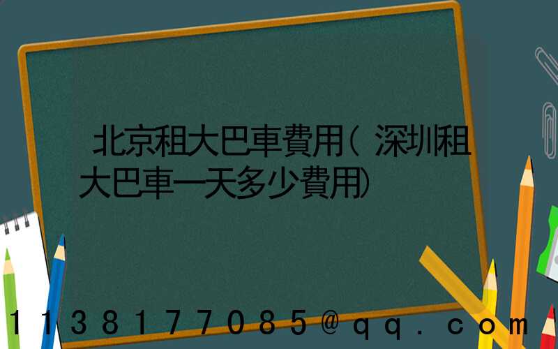 北京租大巴車費用(深圳租大巴車一天多少費用)