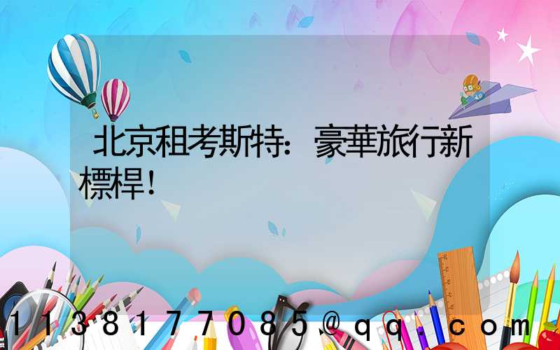 北京租考斯特：豪華旅行新標桿！