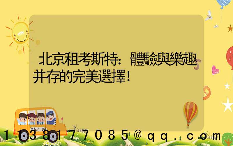 北京租考斯特：體驗與樂趣并存的完美選擇！
