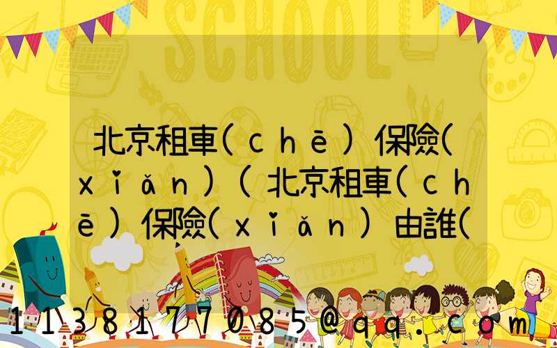 北京租車(chē)保險(xiǎn)(北京租車(chē)保險(xiǎn)由誰(shuí)交費(fèi))