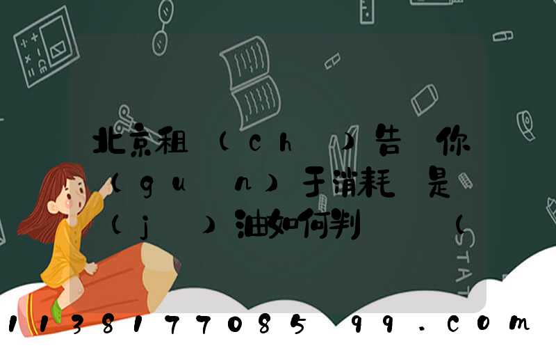 北京租車(chē)告訴你關(guān)于消耗還是燒機(jī)油如何判斷燒機(jī)油
