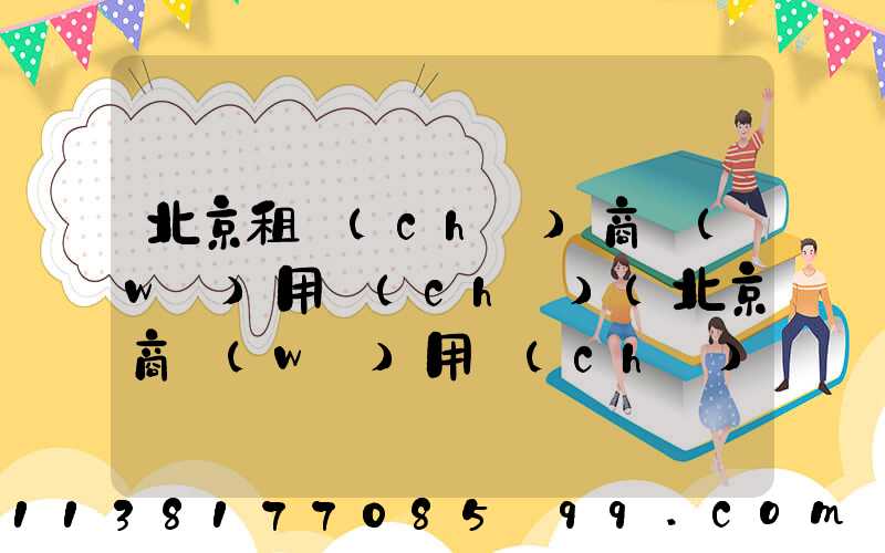 北京租車(chē)商務(wù)用車(chē)(北京商務(wù)用車(chē)租賃)