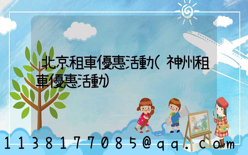 北京租車優惠活動(神州租車優惠活動)