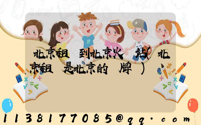 北京租車到北京火車站(北京租車是北京的車牌嗎)