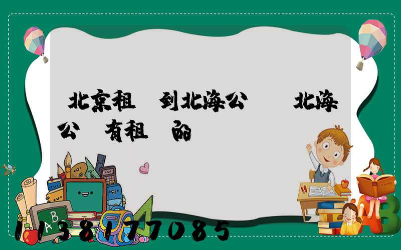 北京租車到北海公園(北海公園有租車的嗎)