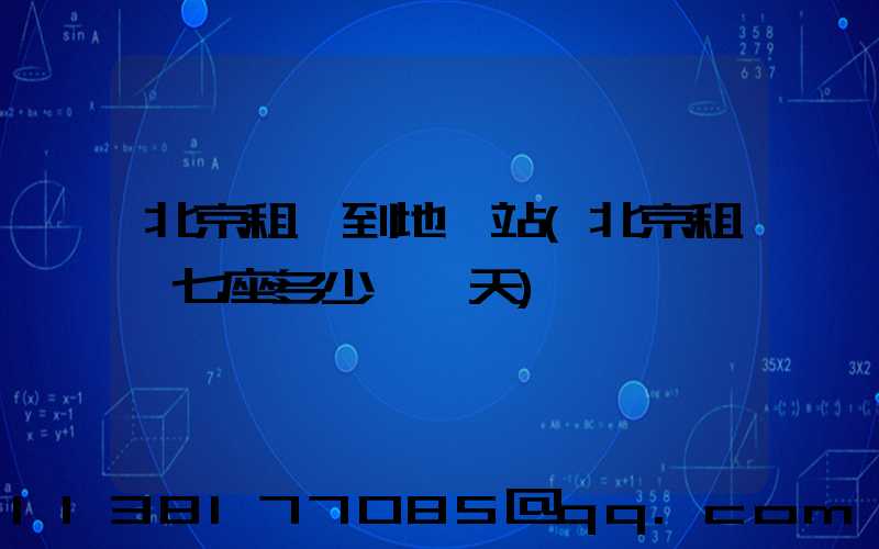 北京租車到地鐵站(北京租車七座多少錢一天)