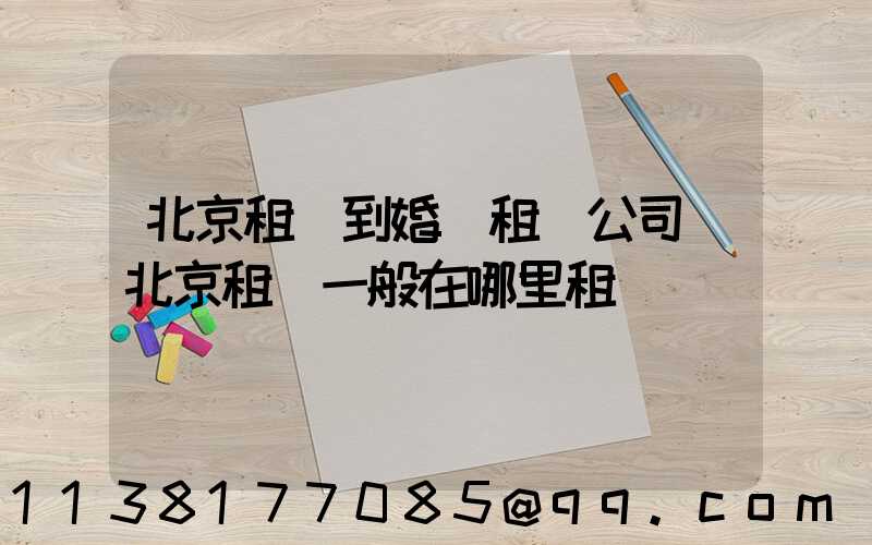 北京租車到婚慶租車公司(北京租車一般在哪里租車)