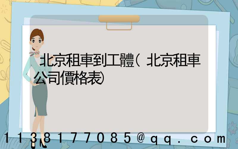 北京租車到工體(北京租車公司價格表)