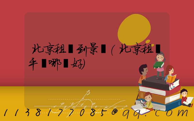 北京租車到景點(北京租車平臺哪個好)