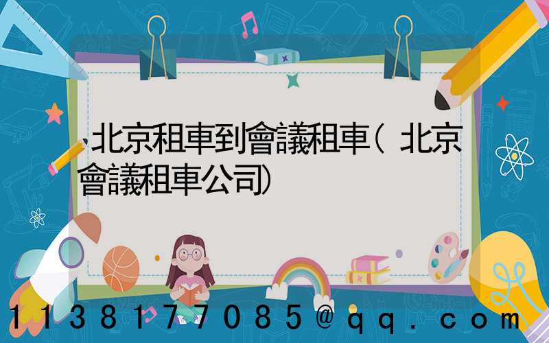 北京租車到會議租車(北京會議租車公司)