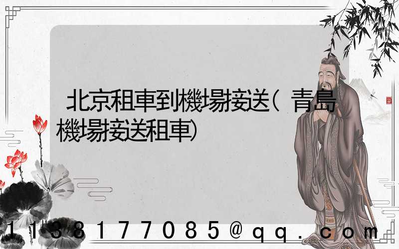 北京租車到機場接送(青島機場接送租車)